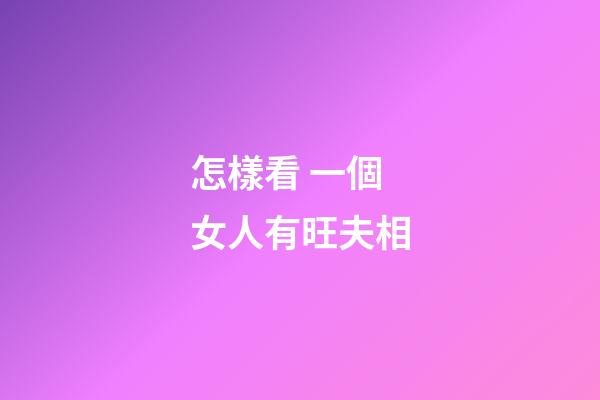 怎樣看 一個女人有旺夫相